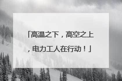 高温之下，高空之上，电力工人在行动！