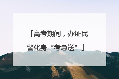 高考期间，办证民警化身“考急送”