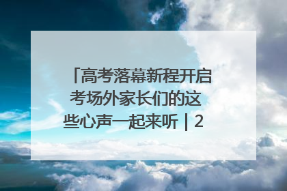 高考落幕新程开启 考场外家长们的这些心声一起来听｜2025四川高考