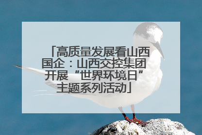 高质量发展看山西国企：山西交控集团开展“世界环境日”主题系列活动
