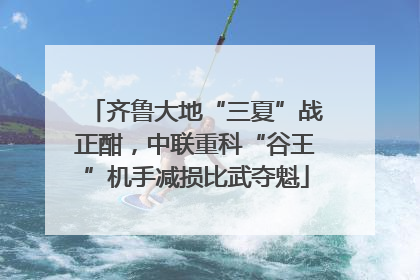 齐鲁大地“三夏”战正酣，中联重科“谷王”机手减损比武夺魁