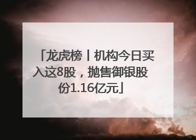 龙虎榜丨机构今日买入这8股，抛售御银股份1.16亿元
