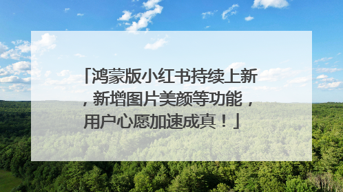 鸿蒙版小红书持续上新，新增图片美颜等功能，用户心愿加速成真！