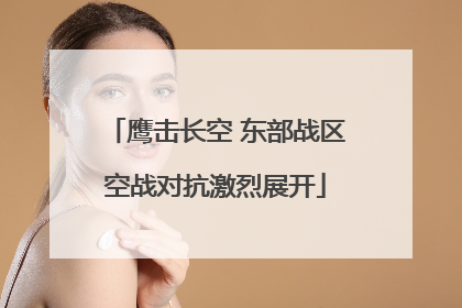 鹰击长空 东部战区空战对抗激烈展开