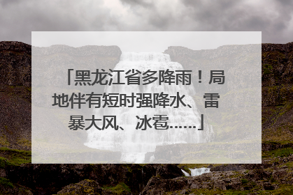 黑龙江省多降雨！局地伴有短时强降水、雷暴大风、冰雹……