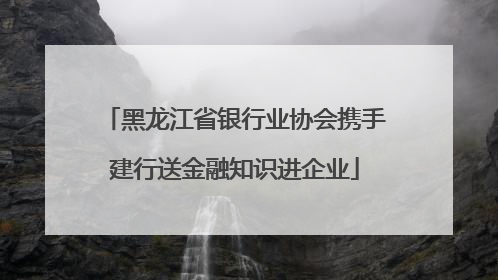 黑龙江省银行业协会携手建行送金融知识进企业