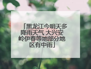 黑龙江今明天多降雨天气 大兴安岭伊春等地部分地区有中雨