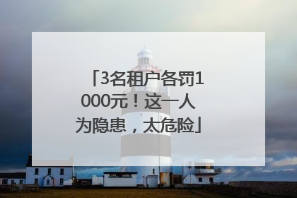 3名租户各罚1000元！这一人为隐患，太危险