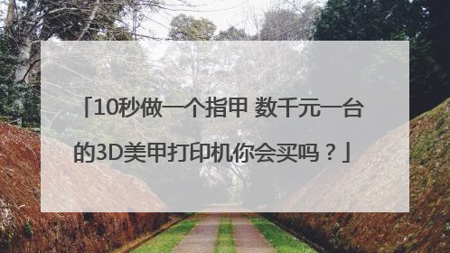 10秒做一个指甲 数千元一台的3D美甲打印机你会买吗？