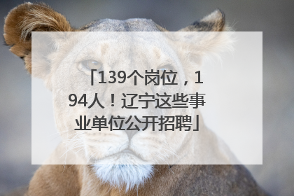 139个岗位，194人！辽宁这些事业单位公开招聘