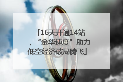 16天开通14站，“金华速度”助力低空经济破局腾飞