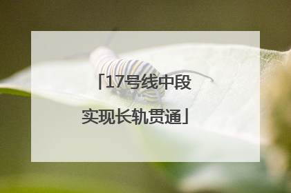 17号线中段实现长轨贯通