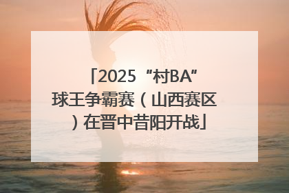 2025“村BA”球王争霸赛（山西赛区）在晋中昔阳开战