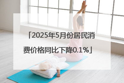 2025年5月份居民消费价格同比下降0.1%