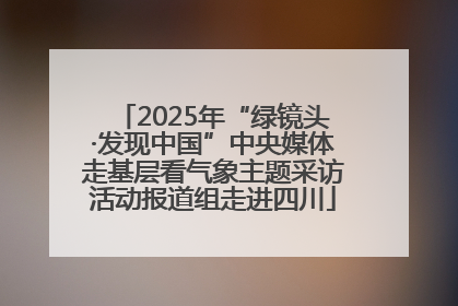2025年“绿镜头·发现中国”中央媒体走基层看气象主题采访活动报道组走进四川