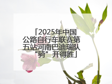 2025年中国公路自行车联赛第五站河南巴迪瑞队“骑”开得胜