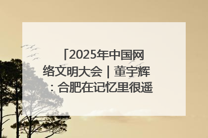 2025年中国网络文明大会｜董宇辉：合肥在记忆里很遥远也很亲切