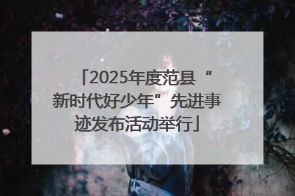 2025年度范县“新时代好少年”先进事迹发布活动举行