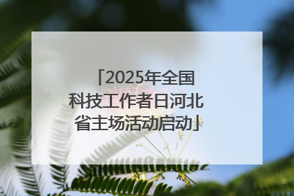 2025年全国科技工作者日河北省主场活动启动