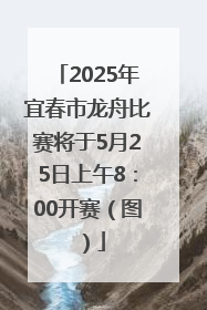 2025年宜春市龙舟比赛将于5月25日上午8：00开赛（图）