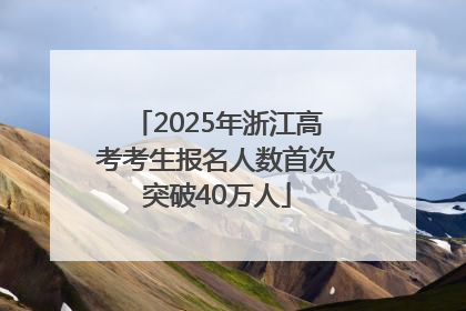 2025年浙江高考考生报名人数首次突破40万人