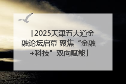 2025天津五大道金融论坛启幕 聚焦“金融+科技”双向赋能