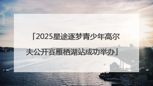 2025星途逐梦青少年高尔夫公开赛雁栖湖站成功举办