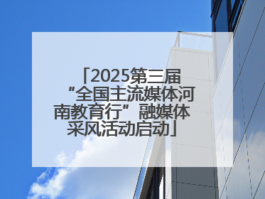 2025第三届“全国主流媒体河南教育行”融媒体采风活动启动