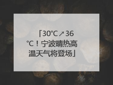 30℃↗36℃！宁波晴热高温天气将登场