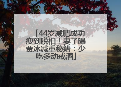44岁减肥成功瘦到脱相！妻子曝贾冰减重秘籍：少吃多动戒酒