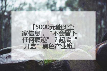5000元能买全家信息，“不会留下任何痕迹”？起底“开盒”黑色产业链