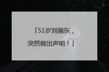 51岁刘强东，突然做出声明！