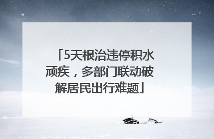5天根治违停积水顽疾，多部门联动破解居民出行难题