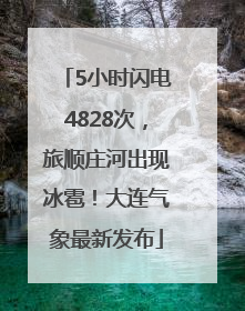 5小时闪电4828次，旅顺庄河出现冰雹！大连气象最新发布