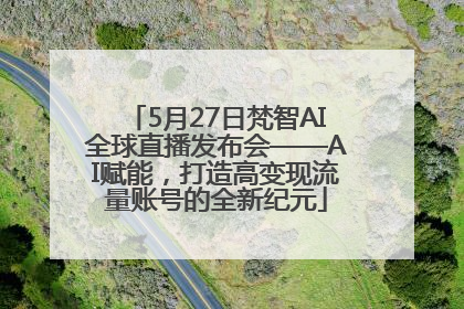 5月27日梵智AI全球直播发布会——AI赋能，打造高变现流量账号的全新纪元