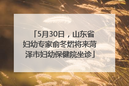 5月30日，山东省妇幼专家俞冬熠将来菏泽市妇幼保健院坐诊