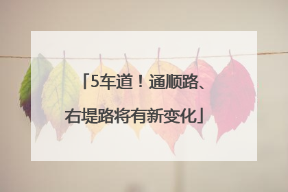5车道！通顺路、右堤路将有新变化