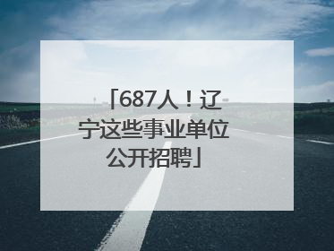 687人！辽宁这些事业单位公开招聘