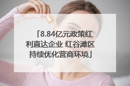 8.84亿元政策红利直达企业 红谷滩区持续优化营商环境