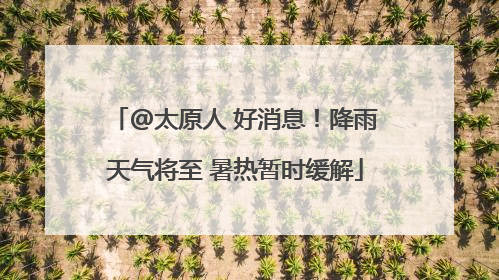 @太原人 好消息！降雨天气将至 暑热暂时缓解