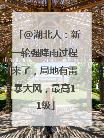 @湖北人：新一轮强降雨过程来了，局地有雷暴大风，最高11级