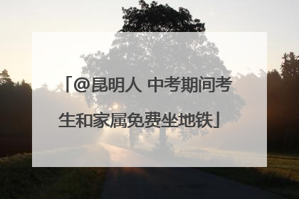 @昆明人 中考期间考生和家属免费坐地铁