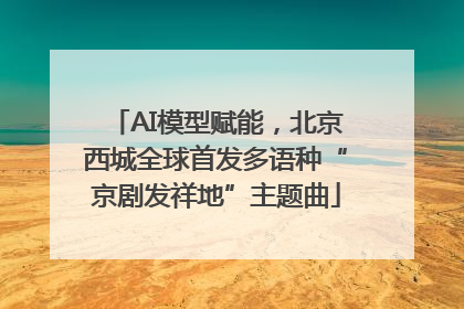 AI模型赋能，北京西城全球首发多语种“京剧发祥地”主题曲