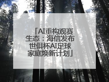 AI重构观赛生态：海信发布世俱杯AI足球家庭焕新计划