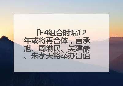 F4组合时隔12年或将再合体，言承旭、周渝民、吴建豪、朱孝天将举办出道25周年演唱会