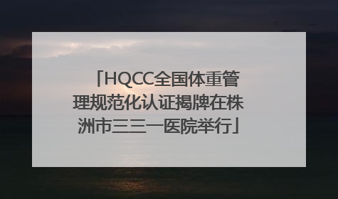 HQCC全国体重管理规范化认证揭牌在株洲市三三一医院举行