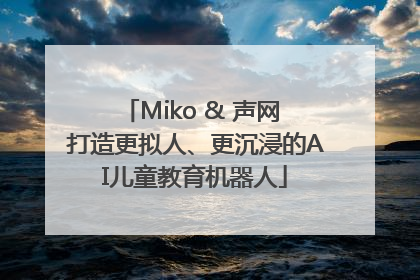 Miko & 声网 打造更拟人、更沉浸的AI儿童教育机器人