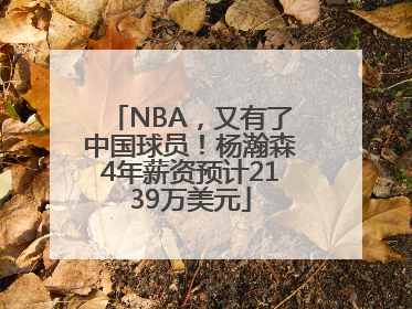 NBA，又有了中国球员！杨瀚森4年薪资预计2139万美元
