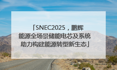 SNEC2025，鹏辉能源全场景储能电芯及系统助力构建能源转型新生态