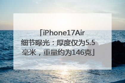 iPhone17Air细节曝光：厚度仅为5.5毫米，重量约为146克